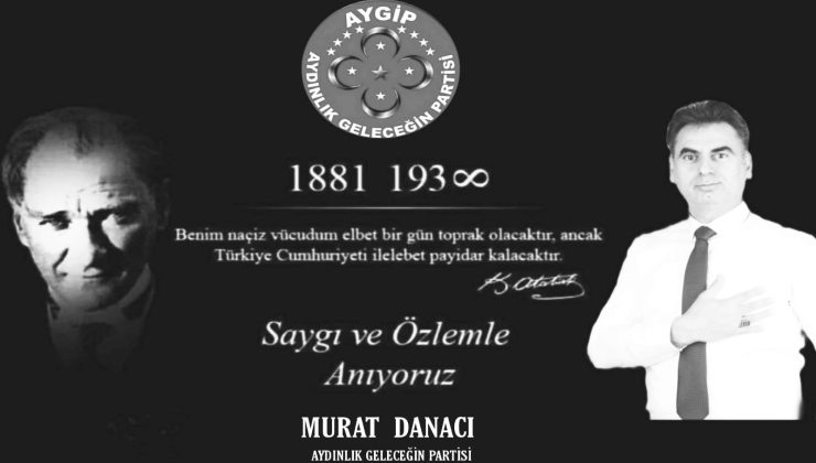 AYDINLIK GELECEĞİN PARTSİ GENEL BAŞKANI MURAT DANACI,DAN 10 KASIM MESJI…..