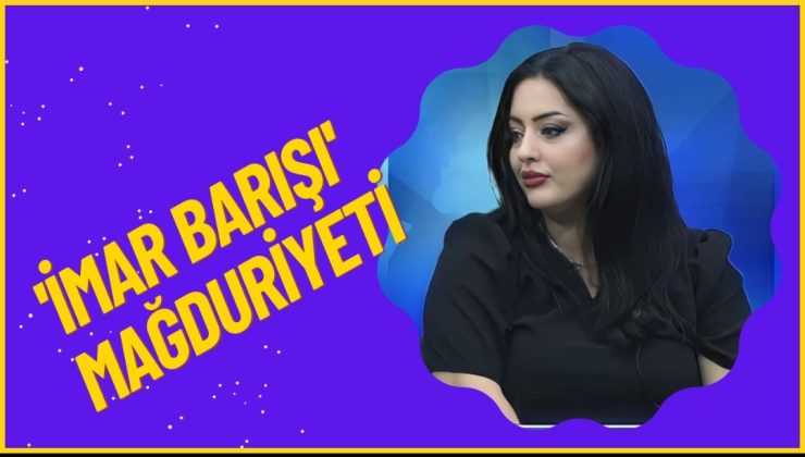 ‘İMAR BARIŞI’ MAĞDURİYETİ