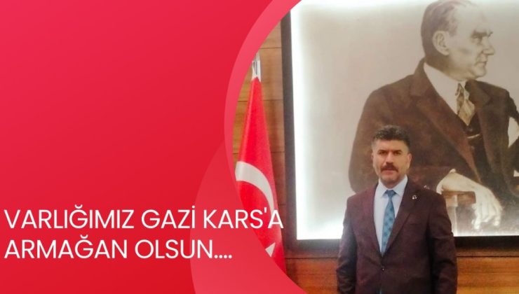 VARLIĞIMIZ GAZİ KARS’A ARMAĞAN OLSUN